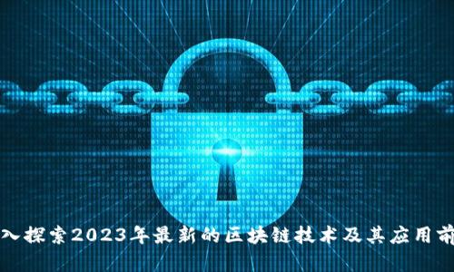 深入探索2023年最新的区块链技术及其应用前景