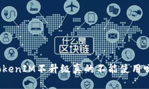 TokenIM不升级真的不能使用吗?