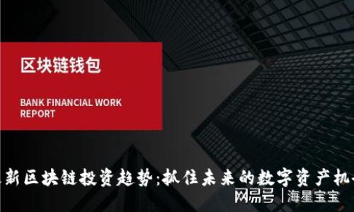 最新区块链投资趋势:抓住未来的数字资产机会