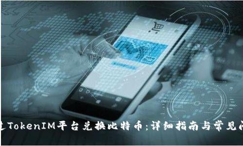 如何通过TokenIM平台兑换比特币:详细指南与常见问题解答