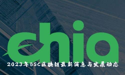 2023年BSC区块链最新消息与发展动态