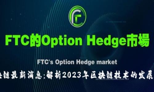 曾博谈区块链最新消息:解析2023年区块链技术的发展趋势与应用
