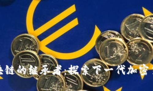 比特币区块链的继承者:探索下一代加密货币的崛起