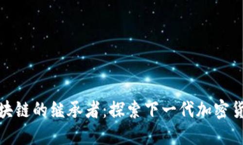 比特币区块链的继承者:探索下一代加密货币的崛起