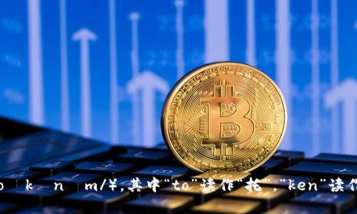 “tokenim”这个词的读音可以用音标来表示，接近于“托肯音”（/ˈtoʊkənɪm/）。其中“to”读作“托”，“ken”读作“肯”，“im”可以读作“音”。如果需要帮助理解其含义或应用，请告知！