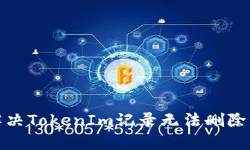 如何解决TokenIm记录无法删除的问题