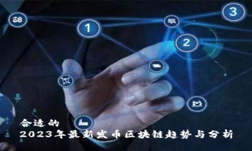 合适的
2023年最新发币区块链趋势与分析