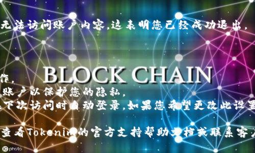 要退出Tokenim账户，您可以按照以下步骤进行操作。请注意，步骤可能会因平台版本和界面的不同而有所变化。

### 退出Tokenim账户的步骤：

1. **登录到Tokenim**：
   首先，您需要确保您已经登录到您的Tokenim账户。

2. **进入账户设置**：
   在界面的右上角，通常会有一个用户头像或账户名称的图标。点击该图标，您将看到一个下拉菜单。

3. **找到退出选项**：
   在下拉菜单中，您应该会看到一个“退出”或“注销”的选项。点击它。

4. **确认退出**：
   系统可能会弹出一个确认对话框，要求您确认是否真的要退出。如果是，请点击确认。

5. **确保退出成功**：
   退出后，您会被重定向到登录页面，确保您无法访问账户内容，这表明您已经成功退出。

### 注意事项：

- 确保您在退出之前保存了所有未完成的工作。
- 如果您使用的是公共计算机，务必确保退出账户以保护您的隐私。
- 有时，浏览器的自动登录功能可能会使您在下次访问时自动登录。如果您希望更改此设置，可以在浏览器中清除相关的Cookies和缓存。

如果您在退出过程中遇到任何问题，可以考虑查看Tokenim的官方支持帮助文档或联系客户服务以获取进一步的帮助。
