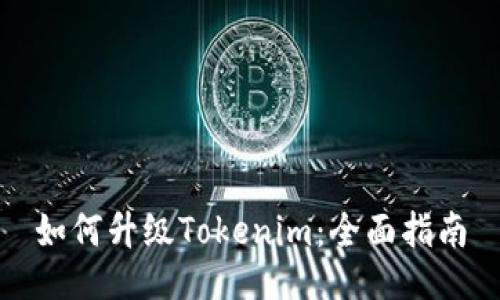 如何升级Tokenim:全面指南
