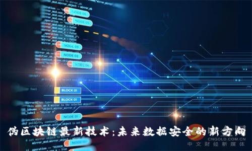 伪区块链最新技术:未来数据安全的新方向