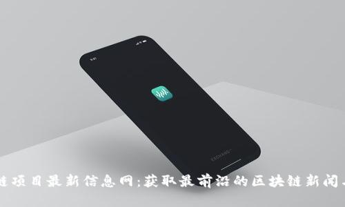 区块链项目最新信息网：获取最前沿的区块链新闻与分析