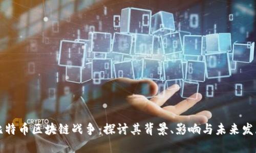 比特币区块链战争:探讨其背景、影响与未来发展