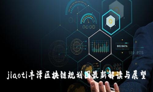 jiaoti丰泽区块链规划图最新解读与展望