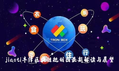 jiaoti丰泽区块链规划图最新解读与展望
