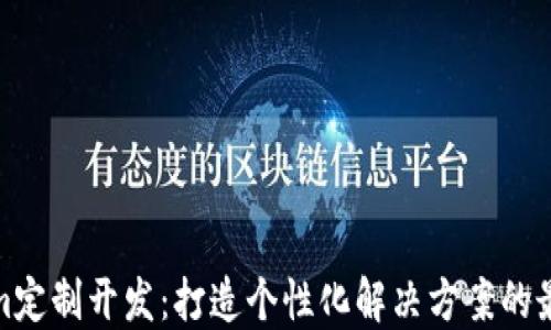 
Tokenim定制开发：打造个性化解决方案的最佳选择