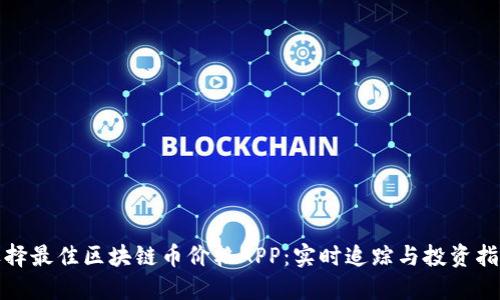 选择最佳区块链币价格APP:实时追踪与投资指导