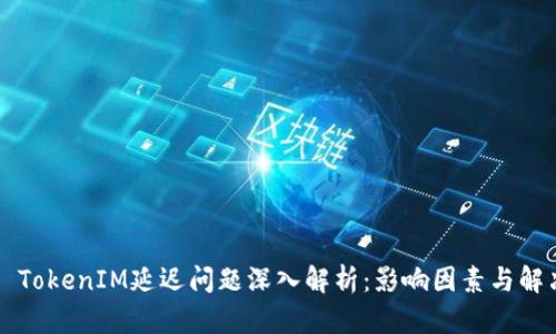 ### TokenIM延迟问题深入解析:影响因素与解决方案