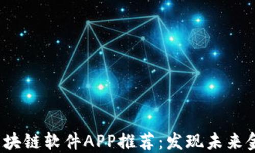 2023年最新区块链软件APP推荐:发现未来金融的无限可能