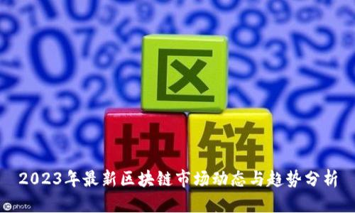 2023年最新区块链市场动态与趋势分析