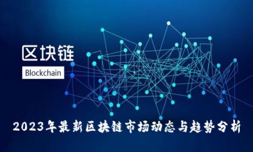 2023年最新区块链市场动态与趋势分析