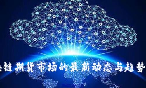 区块链期货市场的最新动态与趋势分析