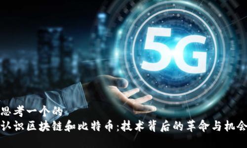 思考一个的
认识区块链和比特币:技术背后的革命与机会