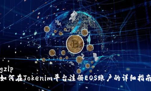 gzip
如何在Tokenim平台注册EOS账户的详细指南
