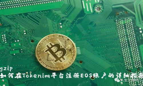 gzip
如何在Tokenim平台注册EOS账户的详细指南