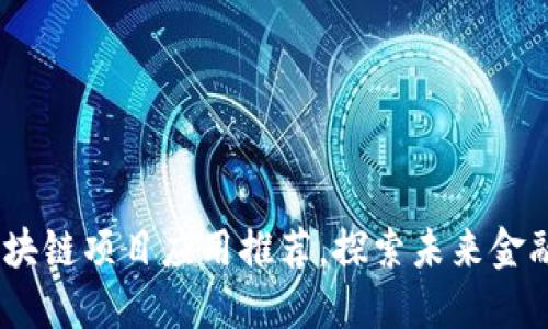 2023年最新区块链项目应用推荐，探索未来金融与科技的结合