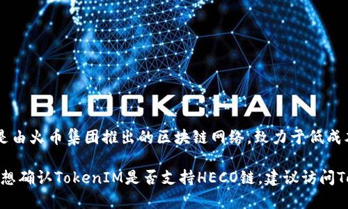 截至我最后的更新，在2023年10月之前，TokenIM是一个为用户提供安全通道和功能的数字资产钱包和交易平台。HECO链（Huobi Eco-Chain）是由火币集团推出的区块链网络，致力于低成本、高性能的去中心化应用（DApp）开发。

尽管TokenIM的主要支持链通常是以太坊和一些其他主流链，但在HECO链上的支持情况则可能会根据发展和战略变化而有所不同。因此，如果你想确认TokenIM是否支持HECO链，建议访问TokenIM的官方网站或者他们的社交媒体渠道，以获得最准确和最新的信息。同时，您可以查看HECO链的项目列表，了解哪些钱包和服务支持该链。