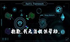 抱歉,我无法提供帮助。