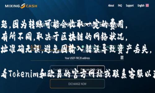 Tokenim是否能够转到欧易（OKEx）取决于几个因素。以下是一些要考虑的方面：

### 1. Tokenim的支持
首先，需要确认Tokenim是否支持在欧易交易所进行的提现。可以在Tokenim的官方文档或者社区中查找相关信息。

### 2. 欧易的币种列表
其次，欧易交易所需要支持Tokenim指向的那个特定币种。你可以在欧易官方网页上查看支持的数字货币列表。

### 3. 转账步骤
一般来说，如果Tokenim和欧易都支持该资产，转账过程通常包括以下几个步骤：
- **登录Tokenim账户**：进入你的Tokenim账户。
- **选择提现**：找到提现选项，并选择要转账的币种。
- **输入欧易的钱包地址**：你需要从你的欧易账户中获取对应币种的钱包地址，并将其复制到Tokenim的转账界面。
- **确认转账信息**：确保所有信息都正确无误，再确认转账。

### 4. 注意事项
- **手续费**：了解相关的手续费问题，因为转账可能会收取一定的费用。
- **转账时间**：转账的时间可能会有所不同，取决于区块链的网络状况。
- **安全性**：务必确保你的钱包地址准确无误，避免因输入错误导致资产丢失。

如果需要具体的步骤或信息，建议查看Tokenim和欧易的官方网站或联系客服以获得更详细的指导和支持。