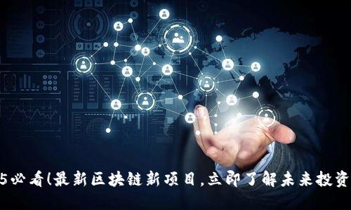 2025必看!最新区块链新项目,立即了解未来投资机会