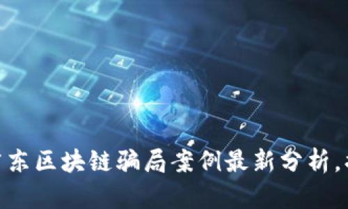 2025必看:广东区块链骗局案例最新分析,揭示致命陷阱