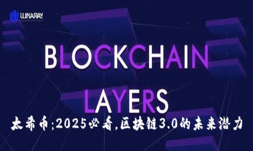 太希币:2025必看,区块链3.0的未来潜力