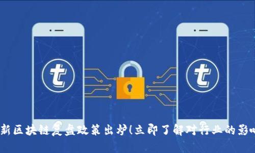 2023最新区块链复盘政策出炉!立即了解对行业的影响与机遇