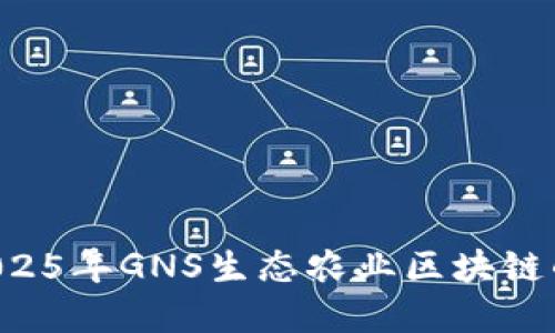 立即了解2025年GNS生态农业区块链的最新消息!