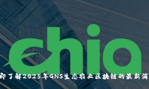 立即了解2025年GNS生态农业区块链的最新消息!