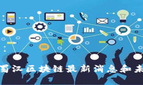 2025必看:蜀汉区块链最新消息和未来趋势分析