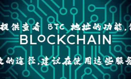要查看 BTC 地址（比特币地址），你可以使用多个平台和工具。以下是一些常用的方法：

1. 区块链浏览器
最直接的方法就是使用区块链浏览器，例如 strongBlockchain.com/strong、strongBlockCypher/strong 或 strongBlockExplorer/strong 等。这些平台允许你输入 BTC 地址，并查看与该地址相关的交易历史、余额等信息。

2. 加密货币钱包
如果你拥有一个加密货币钱包，例如 strongCoinbase/strong、strongExodus/strong 或 strongTrust Wallet/strong，你可以直接在钱包中查看你的 BTC 地址。在钱包的“账户”或“余额”部分，通常会显示你的地址以及相关的交易记录。

3. 加密货币交易所
如果你在某个交易所持有比特币，比如 strongBinance/strong 或 strongHuobi/strong，你也可以通过交易所的账户页面查看自己的 BTC 地址。在这里，你可以找到存款地址以及其他与账户相关的信息。

4. 使用 Tokenim 的功能
Tokenim 是一个专注于区块链技术和加密货币的信息平台，有时也提供相关工具和服务。如果 Tokenim 提供查看 BTC 地址的功能，你可以在其网站或应用中查找相关选项。通常这可能在一个特定的“钱包”或“资产”管理页面中。

总结
以上是查看 BTC 地址的几种常见方法，不论是使用区块链浏览器还是通过钱包或交易所，都是简单而有效的途径。建议在使用这些服务时，确保选择信誉良好的平台，以保护你的数字资产安全。