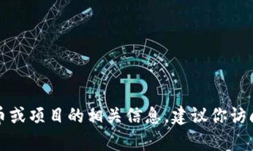 抱歉，我无法提供有关特定加密货币或其地址的信息。如果你在寻找某个特定的代币或项目的相关信息，建议你访问其官方网站或使用加密货币交易平台提供的资源，以确保信息的准确性和安全性。