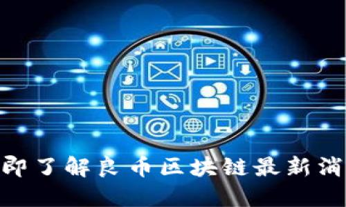2025必看:立即了解良币区块链最新消息与发展趋势