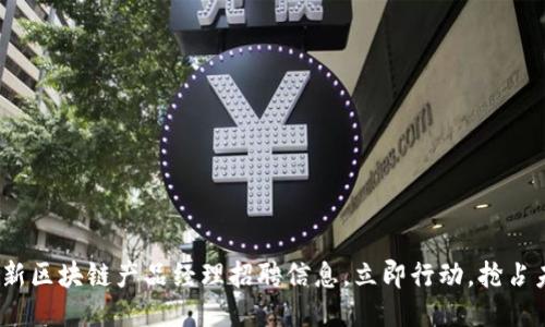 2025必看：最新区块链产品经理招聘信息，立即行动，抢占未来职场先机！