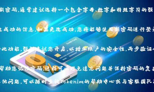 更改Tokenim密码的过程通常涉及几个步骤。下面将详细介绍如何在Tokenim平台上安全地修改您的密码。

第一步：访问Tokenim网站
首先，您需要访问Tokenim的官方网站。确保您输入的网址是正确的，以避免访问假冒网站。在浏览器地址栏输入Tokenim的URL，然后按下回车访问首页。

第二步：登录您的账户
在网站首页，找到“登录”或“Sign In”按钮，点击进入登录页面。在登录框中输入您的用户名和当前密码。如果您忘记了当前密码，可以通过点击“忘记密码？”链接来重置密码。

第三步：进入账户设置
成功登录后，您将看到个人账户仪表板。查找并点击“账户设置”或“Account Settings”选项。不同平台可能用不同的名称来表示账户设置，您需要找到相应的选项。

第四步：选择更改密码
在账户设置页面，您会看到各种选项，包括个人信息、安全设置等。找到“更改密码”或“Change Password”选项，点击它进入密码修改页面。

第五步：输入新密码
在密码修改页面，您需要输入当前密码以验证您的身份。接着，输入您想要设置的新密码。通常建议选择一个包含字母、数字和特殊字符的强密码，以增加账户的安全性。此外，还建议您重复输入新密码以确保没有输入错误。

第六步：保存更改
确认新密码无误后，点击“保存”或“Save”按钮以保存更改。系统通常会提示您更改成功的信息。如果更改成功，您将能够使用新密码进行登录。

第七步：安全提示
为了保护您的账户安全，您可以定期更改密码并启用两步验证。如果Tokenim支持此功能，强烈建议您开启，以增加账户的安全性。两步验证会要求您在登录时除输入密码外，还需提供第二层身份验证，比如短信验证码等。

最后的注意事项
确保您选择一个安全的密码，并且不要与他人分享。同时，建议使用密码管理器来帮助您记住密码，这样可以避免遗忘问题并保持密码的复杂性。

以上就是在Tokenim上修改密码的步骤。希望这些信息对您有所帮助，如果还有其他问题，可以随时查询Tokenim的帮助中心或与客服团队联系。