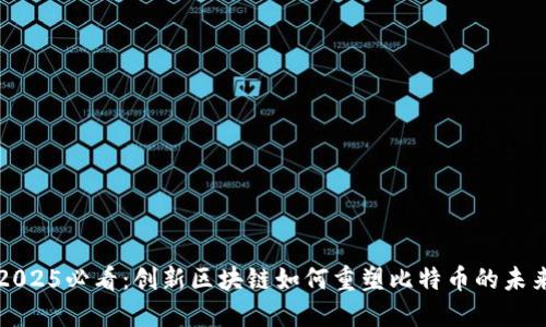 2025必看:创新区块链如何重塑比特币的未来