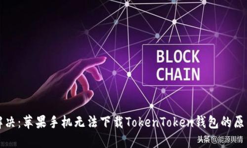 ### 立即解决:苹果手机无法下载TokenToken钱包的原因与解决方案
