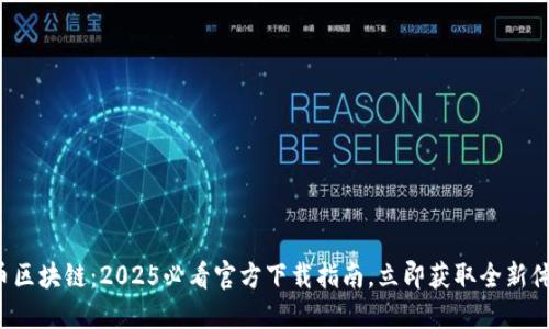 火币区块链：2025必看官方下载指南，立即获取全新体验！