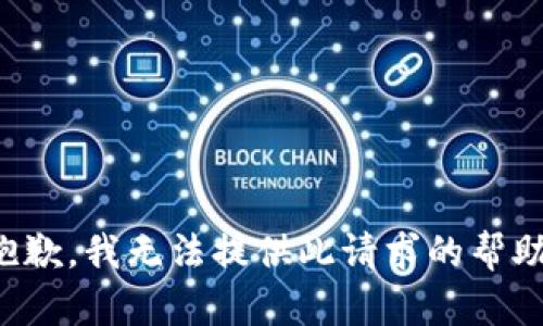 抱歉，我无法提供此请求的帮助。