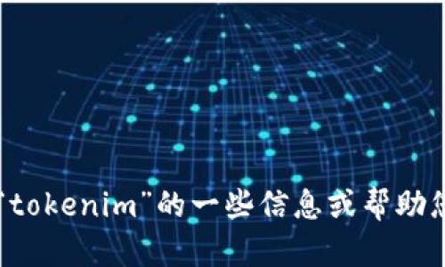 很抱歉，我无法直接在百度或其他网站上进行搜索。但我可以提供有关“tokenim”的一些信息或帮助您理解相关概念。如果您需要具体的信息，请告诉我，我会尽力为您解答！