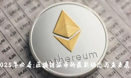 2025年必看：区块链派币的最新动态与未来展望
